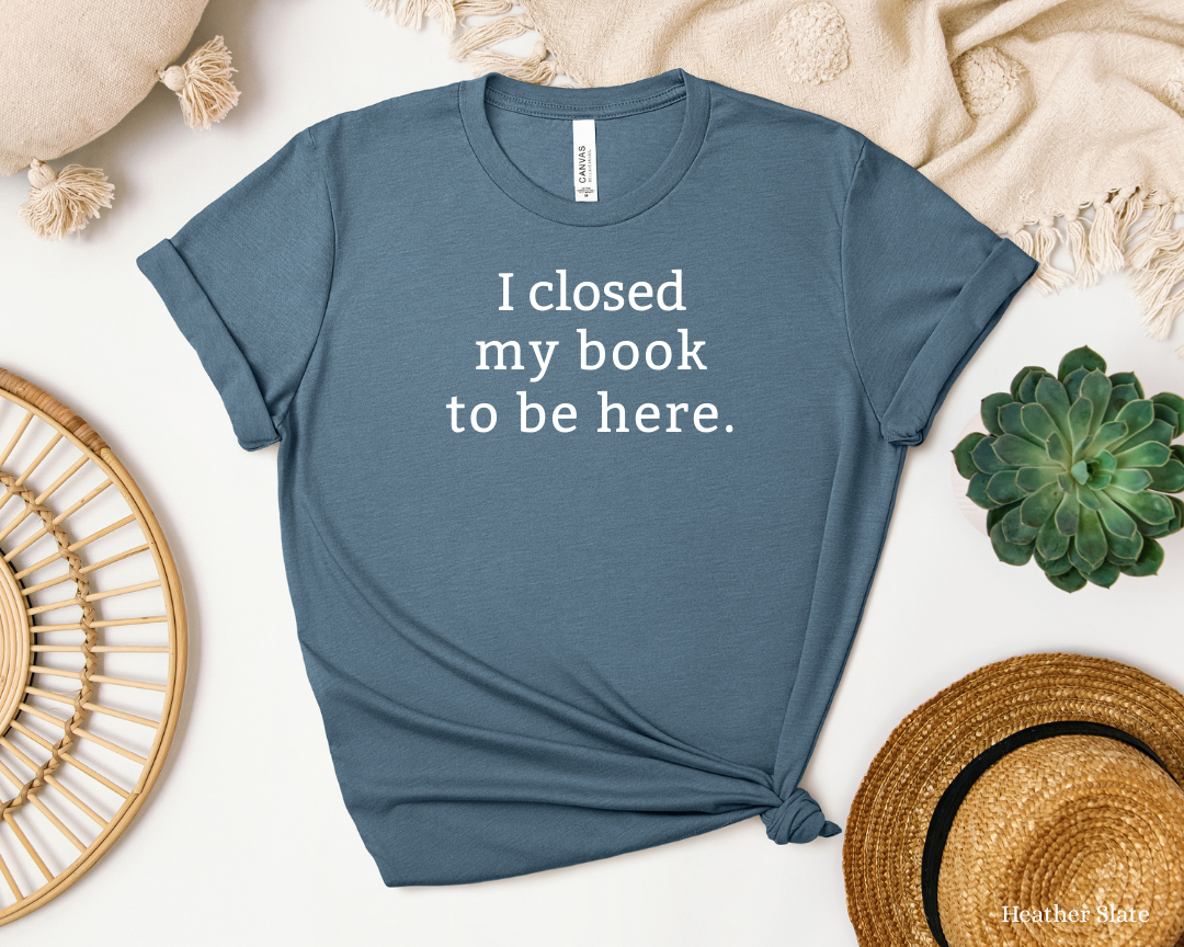 I Closed My Book Tee | Book Lover Shirt, Library Bookworm